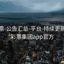 49彩票-公告汇总-平台-持续更新，49彩票集团app官方