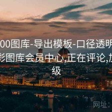 澳彩800图库-导出模板-口径透明-报告，澳彩图库会员中心,正在评论,加紧升级