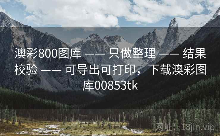 澳彩800图库 —— 只做整理 结果校验 可导出可打印，下载澳彩图库00853tk  第1张