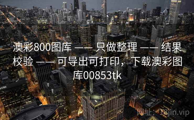 澳彩800图库 —— 只做整理 结果校验 可导出可打印，下载澳彩图库00853tk  第2张