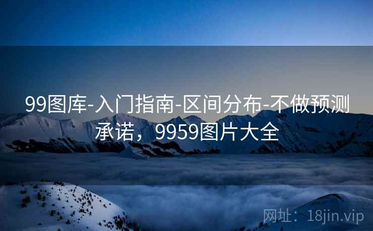 99图库-入门指南-区间分布-不做预测承诺,9959图片大全 第1张 99图库-入门指南-区间分布-不做预测承诺,9959图片大全 第1张