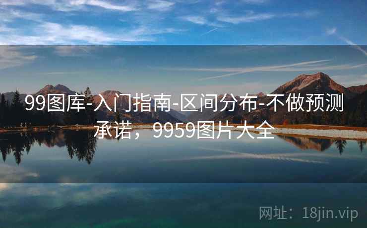 99图库-入门指南-区间分布-不做预测承诺,9959图片大全 第2张 99图库-入门指南-区间分布-不做预测承诺,9959图片大全 第2张