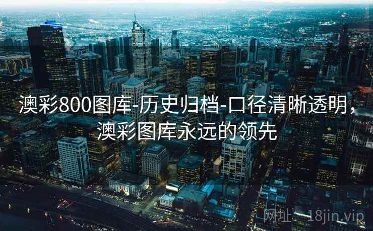 澳彩800图库-历史归档-口径清晰透明，澳彩图库永远的领先  第2张