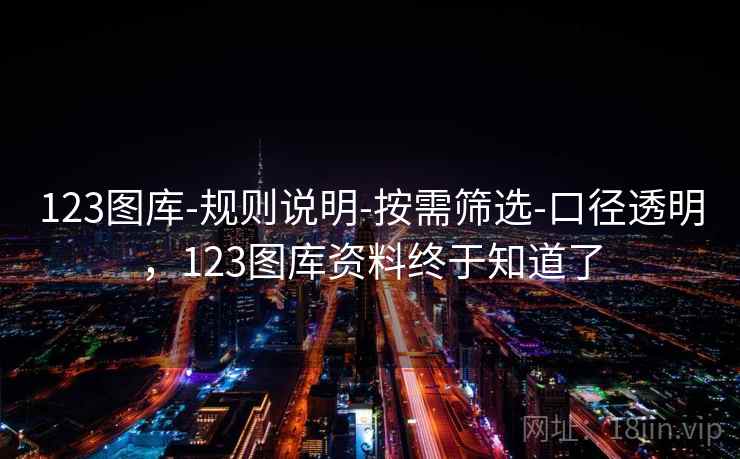 123图库-规则说明-按需筛选-口径透明，123图库资料终于知道了  第2张