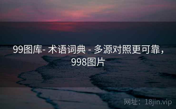 99图库- 术语词典 - 多源对照更可靠,998图片 第2张 99图库- 术语词典 - 多源对照更可靠,998图片 第2张