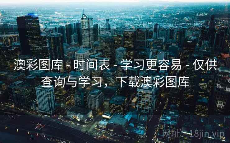 澳彩图库 - 时间表 学习更容易 仅供查询与学习，下载澳彩图库  第1张