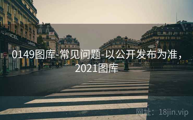 0149图库-常见问题-以公开发布为准，2021图库  第1张