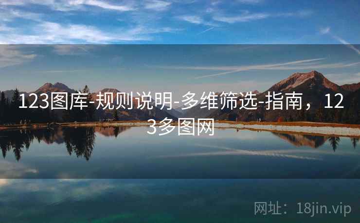 123图库-规则说明-多维筛选-指南,123多图网 第1张 123图库-规则说明-多维筛选-指南,123多图网 第1张