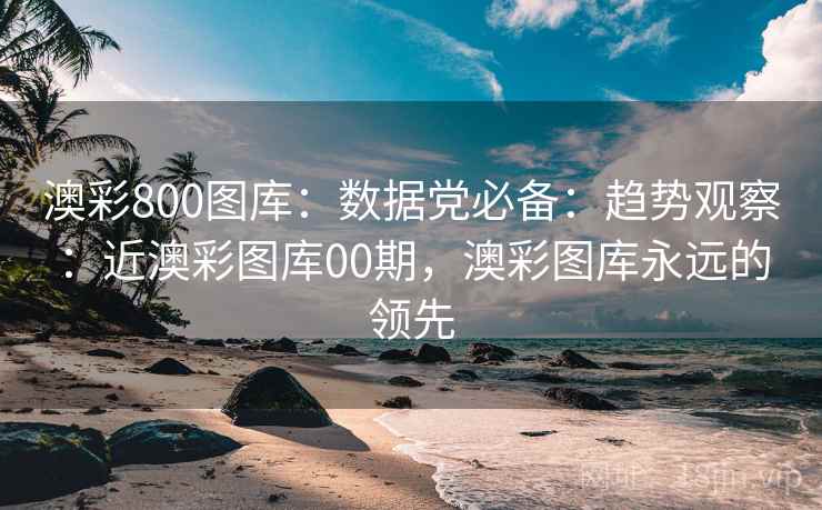 澳彩800图库：数据党必备：趋势观察：近澳彩图库00期，澳彩图库永远的领先  第2张