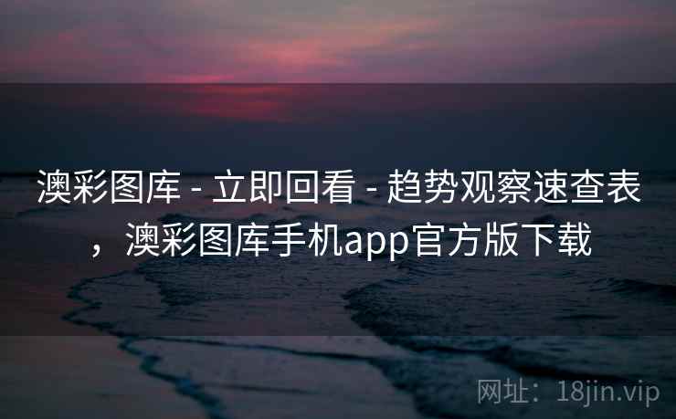 澳彩图库 - 立即回看 趋势观察速查表，澳彩图库手机app官方版下载  第2张