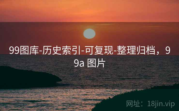 99图库-历史索引-可复现-整理归档，99a 图片  第1张