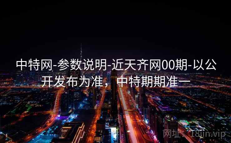 中特网-参数说明-近天齐网00期-以公开发布为准，中特期期准一  第1张