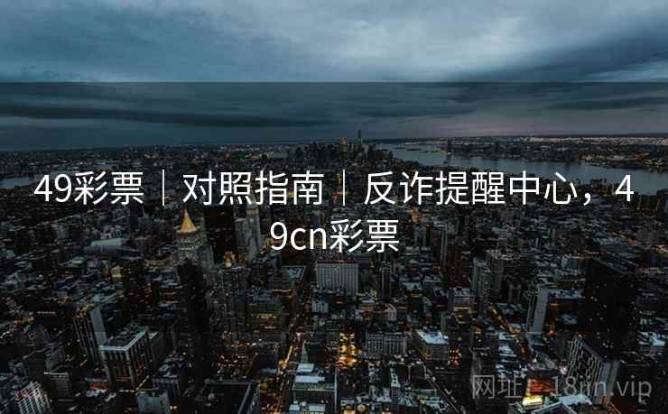 49彩票｜对照指南｜反诈提醒中心，49cn彩票  第1张