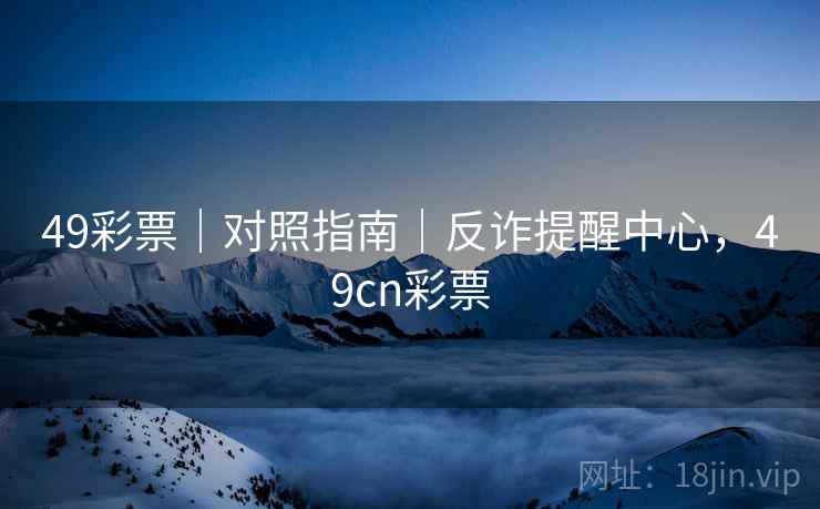 49彩票｜对照指南｜反诈提醒中心，49cn彩票  第2张