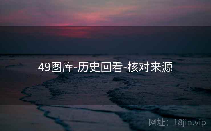 49图库-历史回看-核对来源 第1张 49图库-历史回看-核对来源 第1张